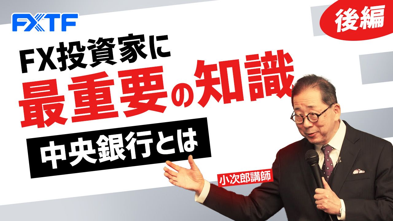 【動画】「FX投資家に最重要の知識 中央銀行とは【後編】 」小次郎講師