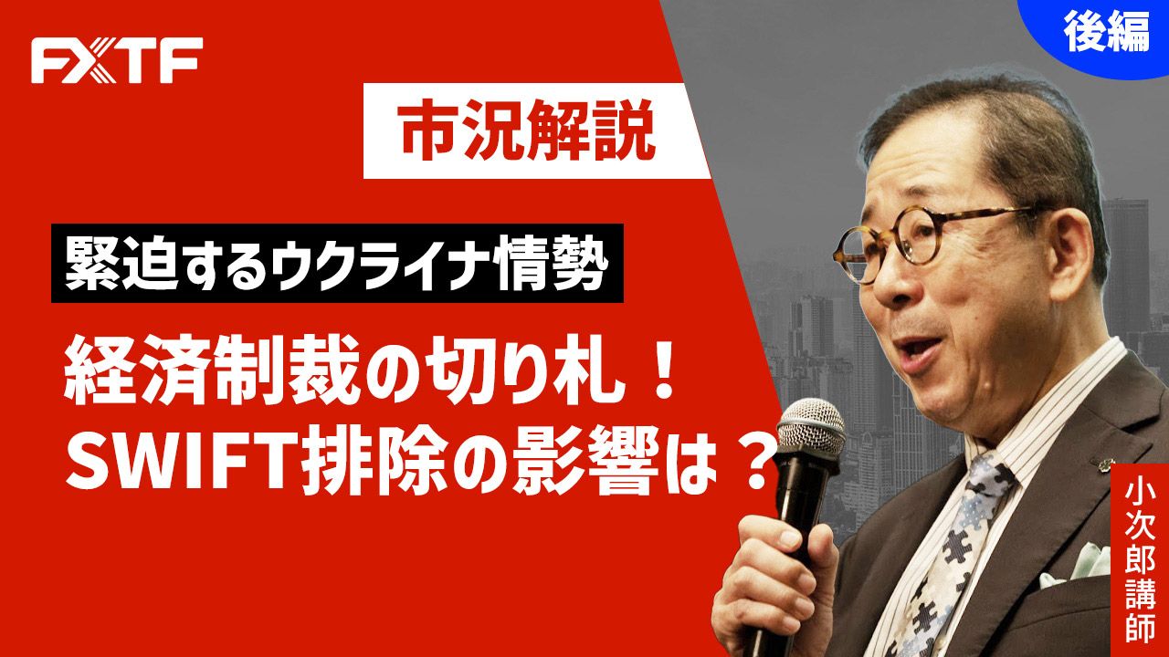 【動画】「市況解説  緊迫するウクライナ情勢 経済制裁の切り札！SWIFT排除の影響は？【後編】」小次郎講師