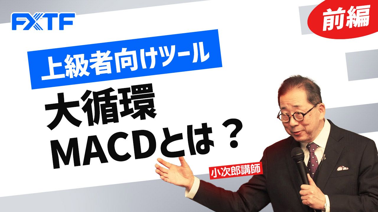【動画】「上級者向けツール 大循環MACDとは？【前編】」小次郎講師