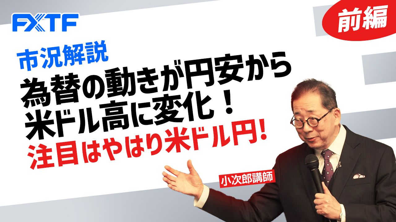 【動画】「市況解説 為替の動きが円安から米ドル高に変化！注目はやはり米ドル円！【前編】」小次郎講師