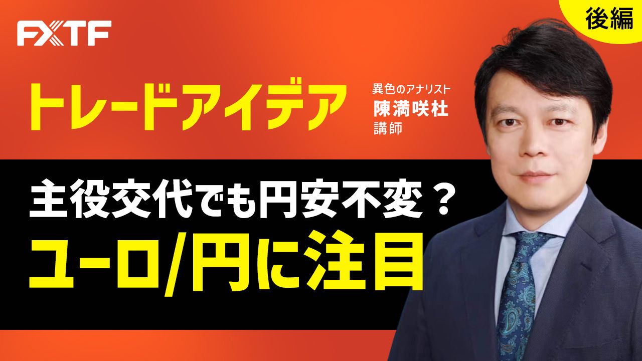 【動画】「トレードアイデア 主役交代でも円安不変？ユーロ/円に注目【後編】」陳満咲杜氏