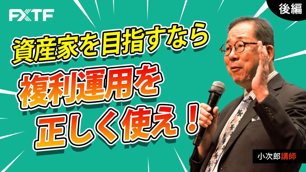 【動画】「資産家を目指すなら複利運用を正しく使え！【後編】」小次郎講師