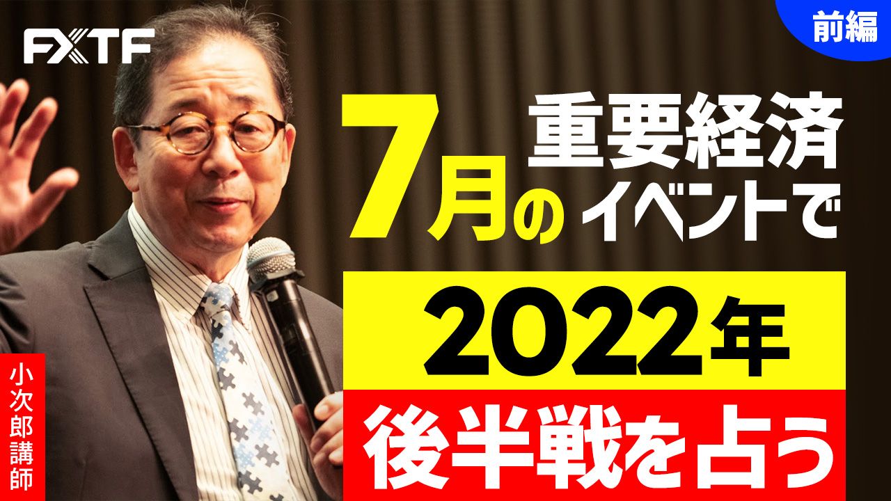 【動画】「7月の重要経済イベントで 2022年後半戦を占う【前編】」小次郎講師