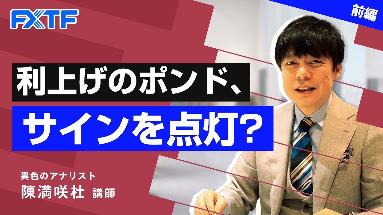 【動画】「利上げのポンド、サインを点灯？【前編】」陳満咲杜氏