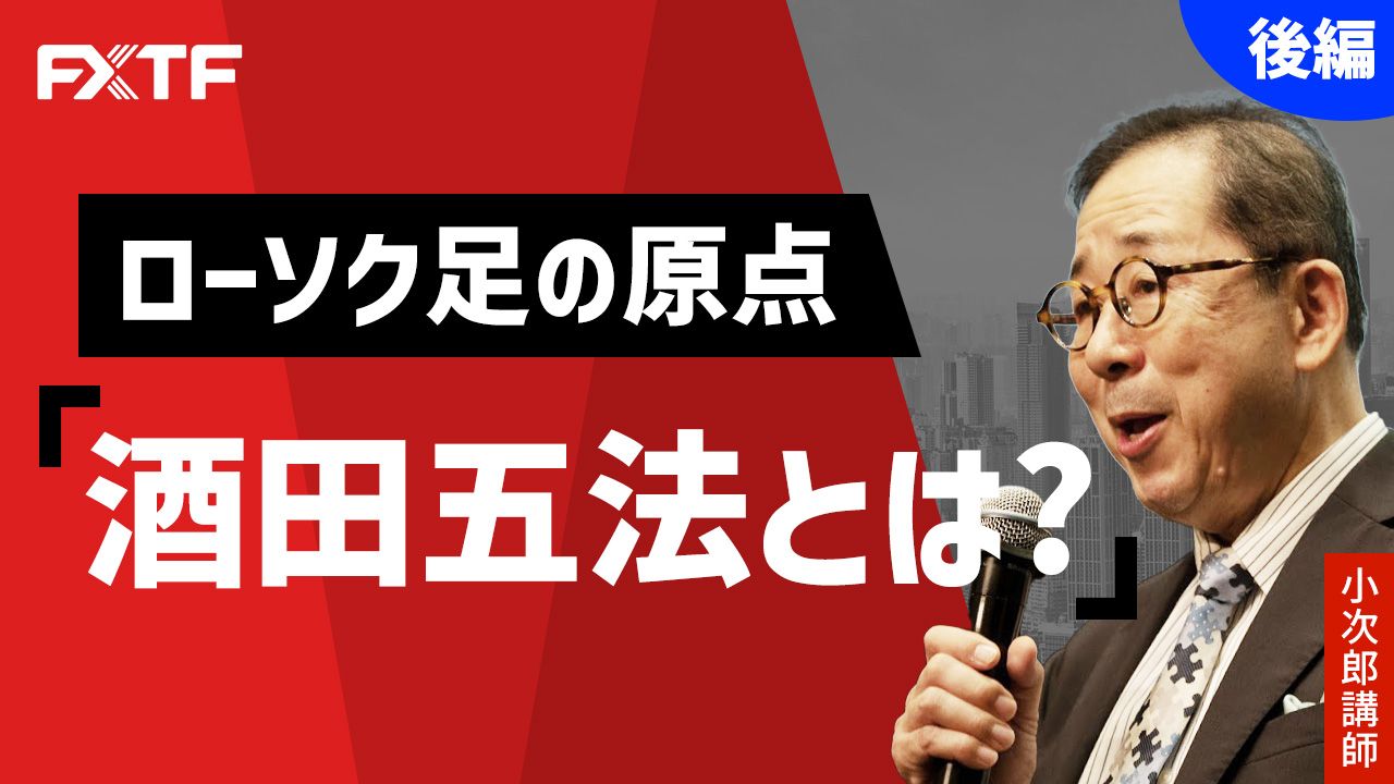 【動画】「ローソク足の原点『酒田五法とは？』【後編】」小次郎講師