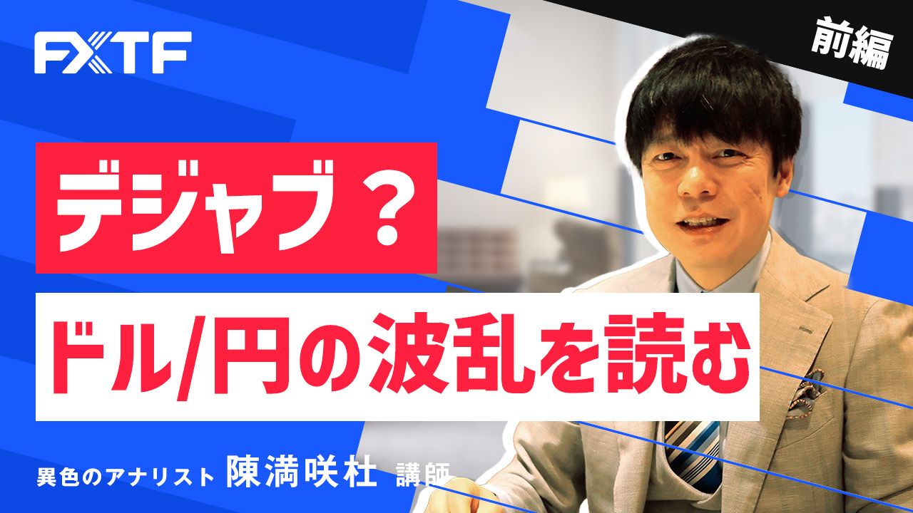 【動画】「デジャブ？ドル/円の波乱を読む【前編】」陳満咲杜氏