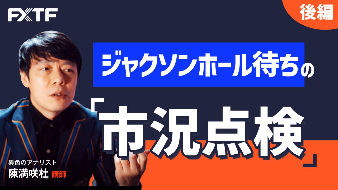 【動画】「ジャクソンホール待ちの市況点検【後編】」陳満咲杜氏