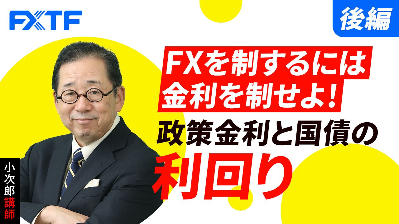 【動画】「FXを制するには金利を制せよ！政策金利と国債の利回り【後編】」小次郎講師