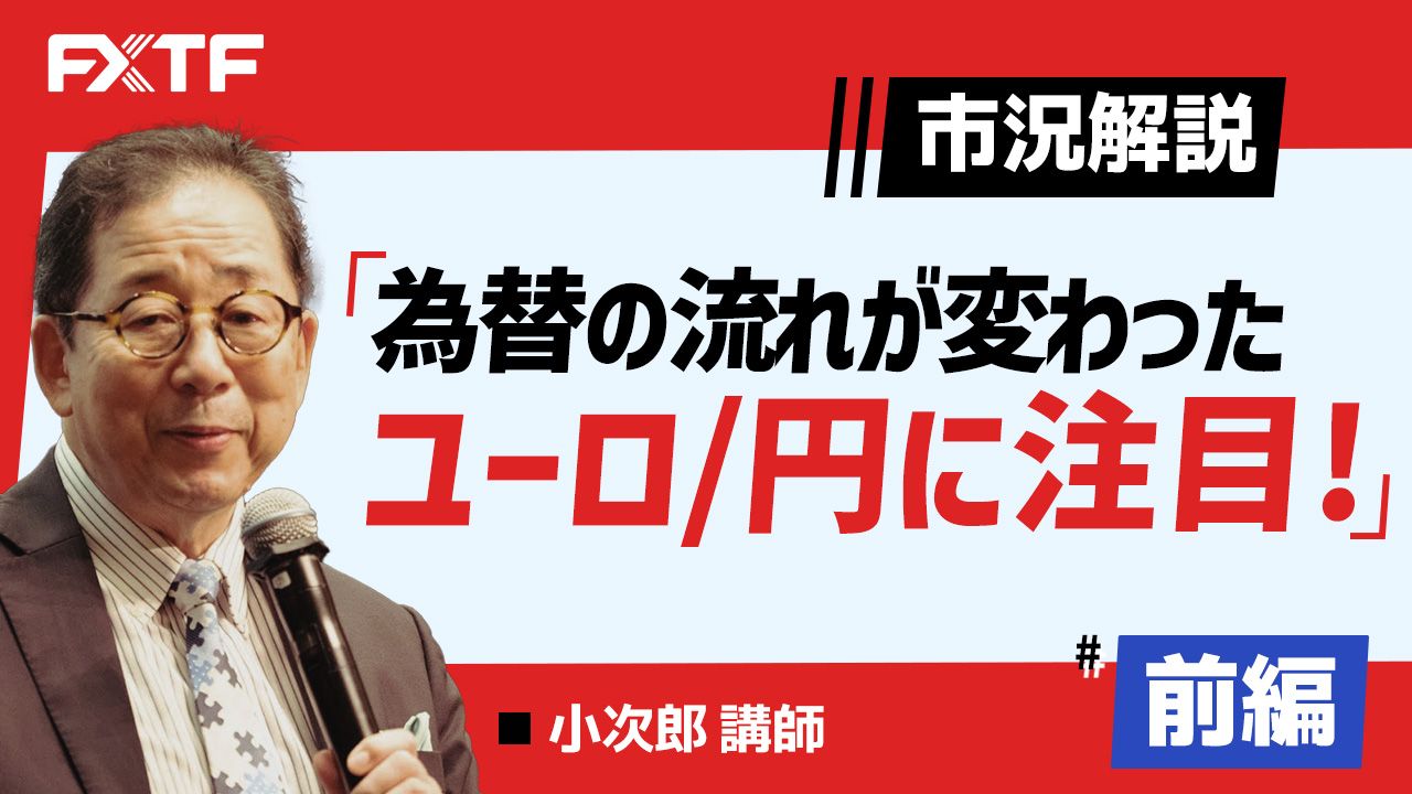 【動画】「市況解説 為替の流れが変わった ユーロ/円に注目！【前編】」小次郎講師