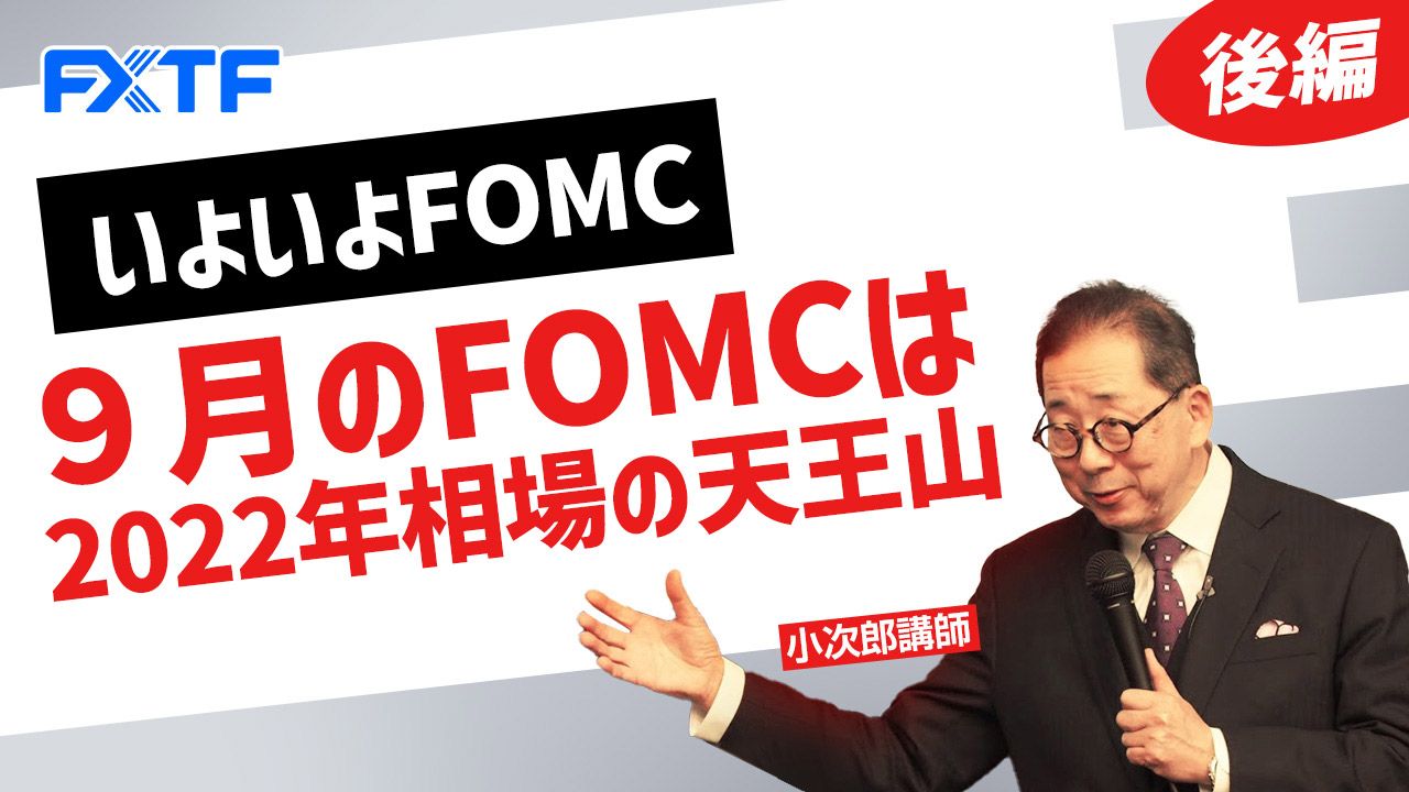 【動画】「いよいよFOMC ９月のFOMCは2022年相場の天王山【後編】」小次郎講師