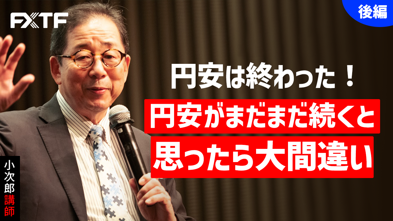 【動画】「円安は終わった！円安がまだまだ続くと思ったら大間違い【後編】」小次郎講師