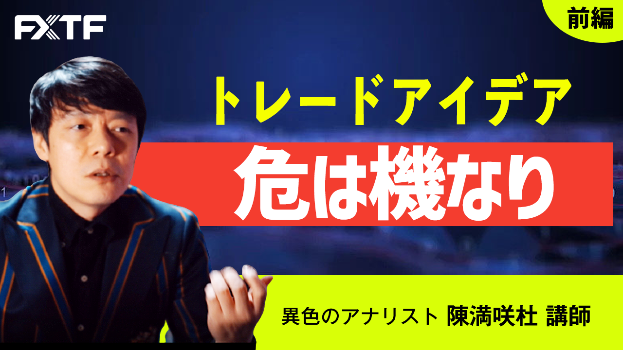 【動画】「トレードアイデア 危は機なり【前編】」陳満咲杜氏