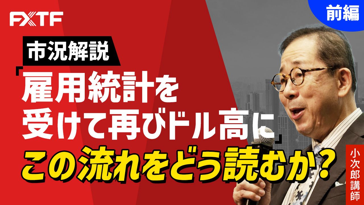 【動画】「市況解説 雇用統計を受けて再びドル高に この流れをどう読むか？【前編】」小次郎講師