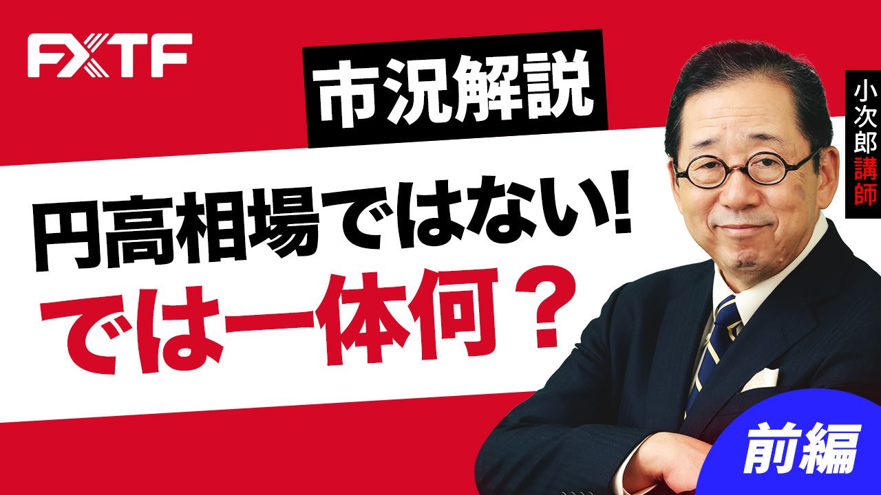 【動画】「市況解説 円高相場ではない！ では一体何？【前編】」小次郎講師