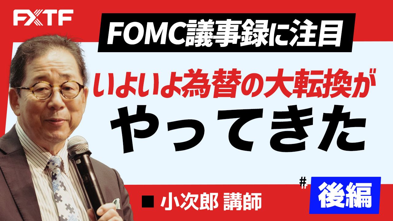 【動画】「FOMC議事録に注目 いよいよ為替の大転換がやってきた【後編】」小次郎講師