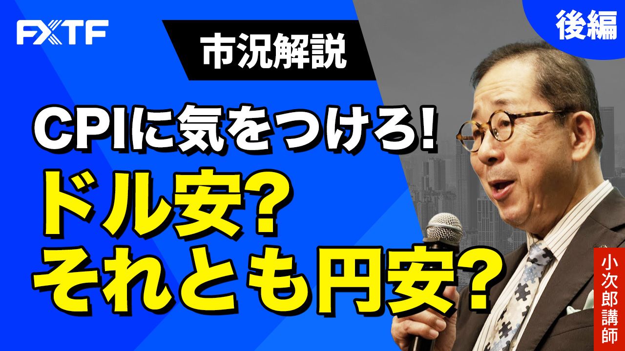 【動画】「市況解説 CPIに気をつけろ！ドル安？それとも円安？【後編】」小次郎講師