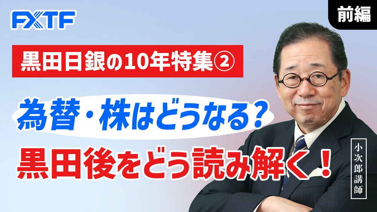 【動画】「黒田日銀の10年特集② 為替・株はどうなる？ 黒田後をどう読み解く！【前編】」小次郎講師