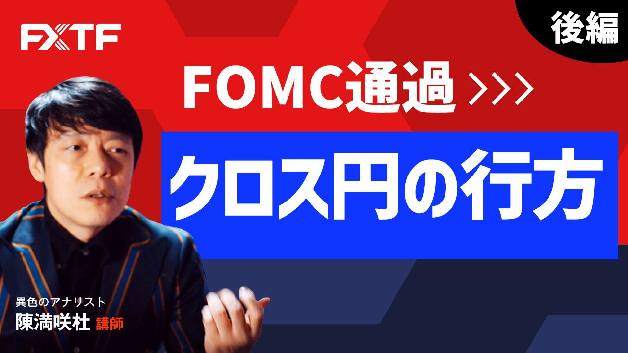 【動画】「FOMC通過 クロス円の行方【後編】」陳満咲杜氏