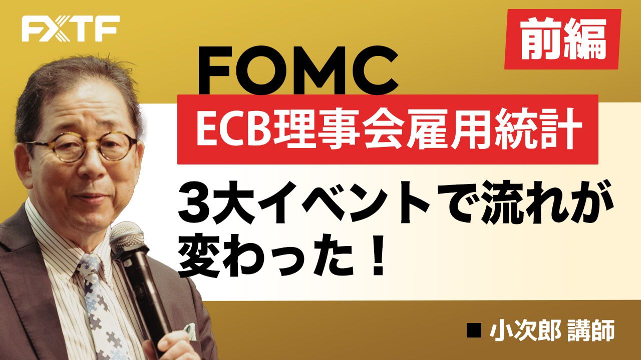 【動画】「FOMC ECB理事会 雇用統計 3大イベントで流れが変わった！【前編】」小次郎講師