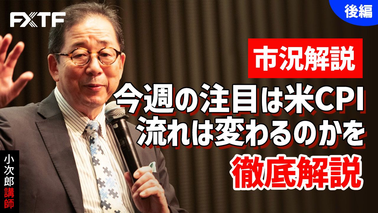 【動画】「市況解説 今週の注目は米CPI 流れは変わるのかを徹底解説【後編】」小次郎講師