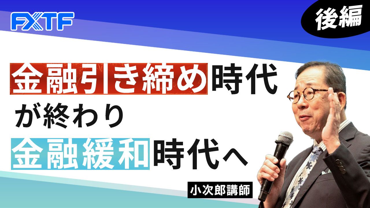 【動画】「金融引き締め時代が終わり金融緩和時代へ【後編】」小次郎講師