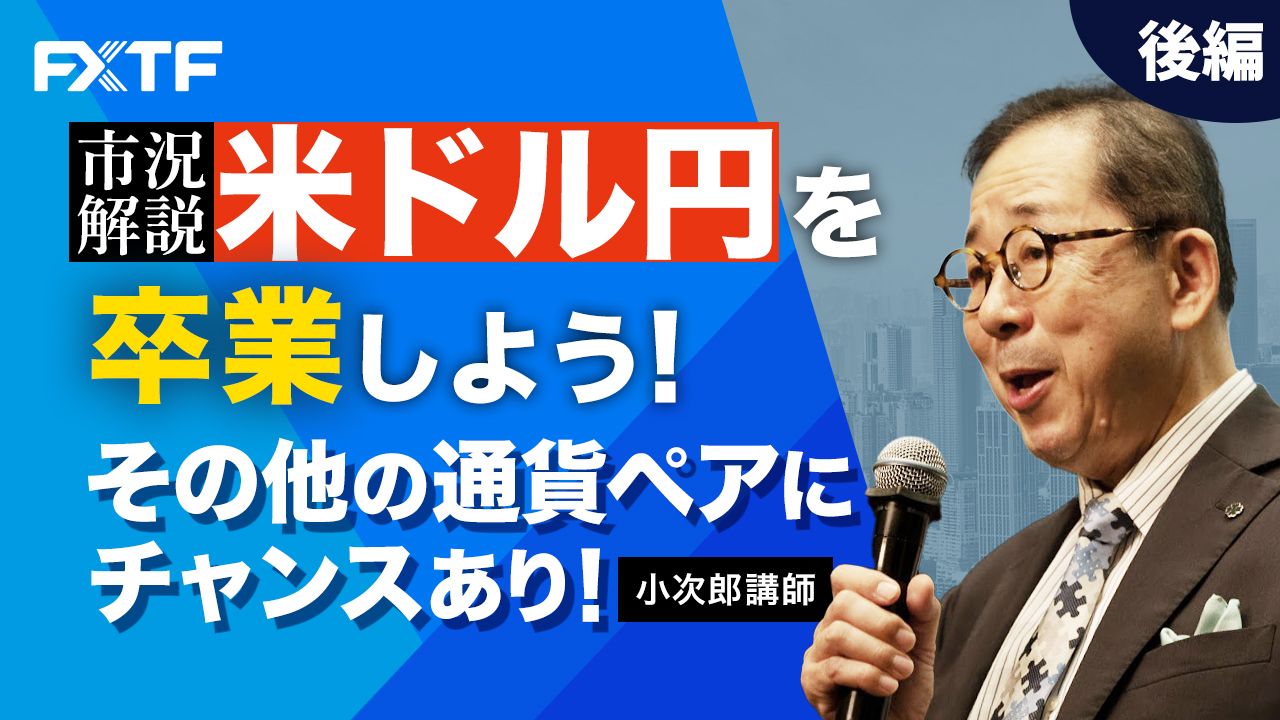 【動画】「市況解説  米ドル円を卒業しよう！ その他の通貨ペアにチャンスあり！【後編】」小次郎講師