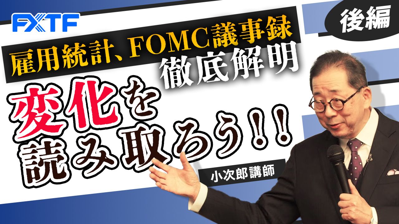 【動画】「雇用統計、FOMC議事録を徹底解明！変化を読み取ろう！！【後編】」小次郎講師