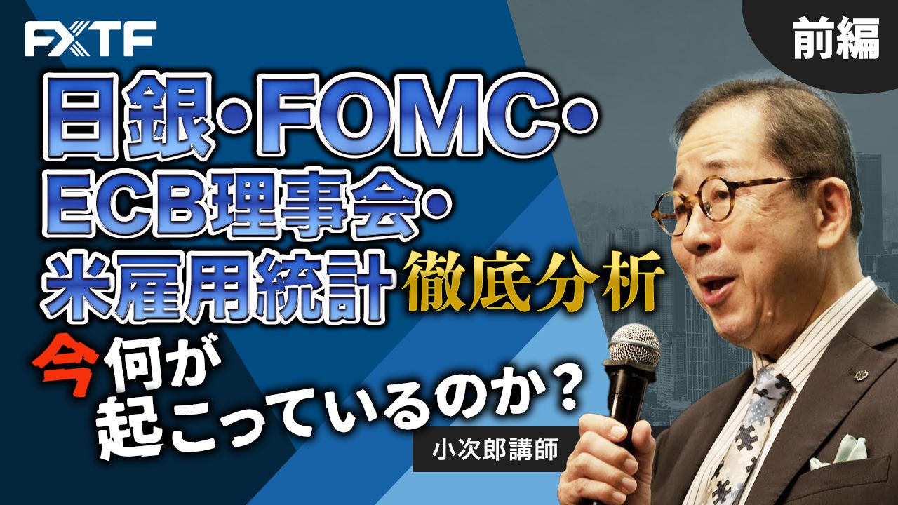 【動画】「日銀・FOMC・ECB理事会・米雇用統計 徹底分析、今何が起こっているのか？【前編】」小次郎講師