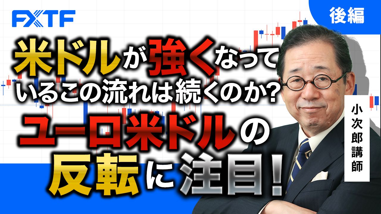 【動画】「米ドルが強くなっているこの流れが続くのか？ ユーロ米ドルの反転に注目！【後編】」小次郎講師