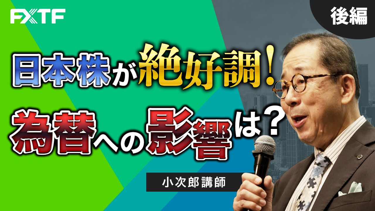 【動画】「日本株が絶好調！ 為替への影響は？【後編】」小次郎講師