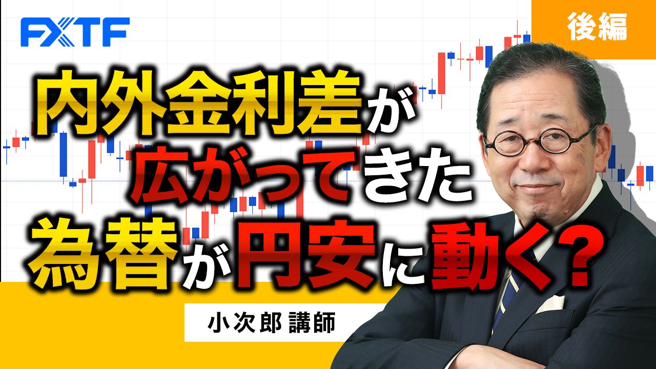 【動画】「内外金利差が広がってきた　為替が円安に動く？【後編】」小次郎講師