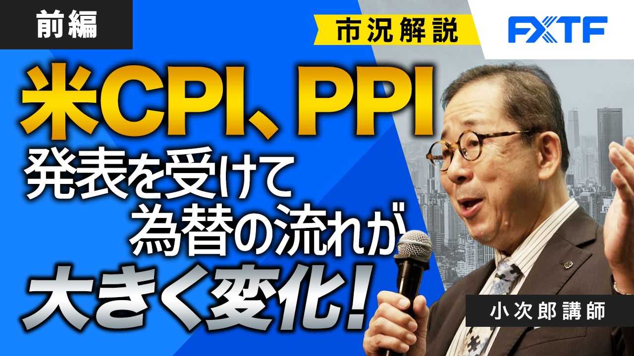 【動画】「市況解説　米CPI、PPI発表を受けて為替の流れが大きく変化！【前編】」小次郎講師