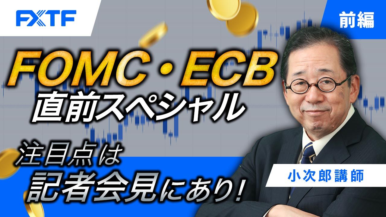 【動画】「FOMC・ECB直前スペシャル 注目点は記者会見にあり！【前編】」小次郎講師