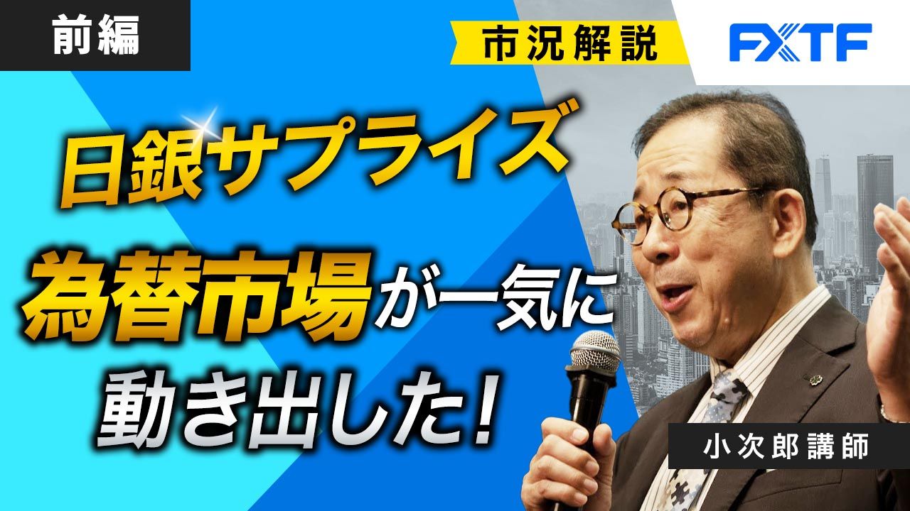 【動画】「市況解説 日銀サプライズ 為替市場が一気に動き出した！【前編】」小次郎講師