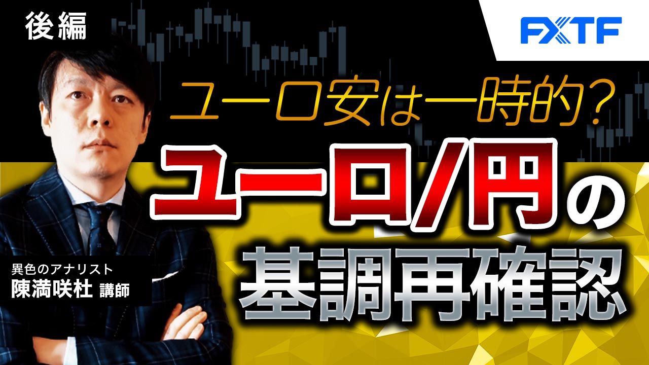 【動画】「ユーロ安は一時的？ユーロ／円の基調再確認【後編】」陳満咲杜氏