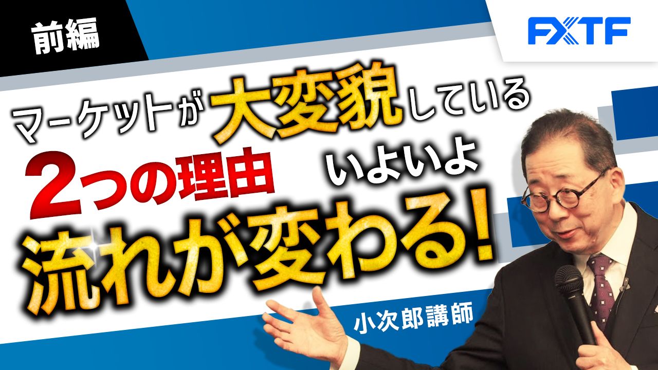 【動画】「マーケットが大変貌している２つの理由 いよいよ流れが変わる！【前編】」小次郎講師