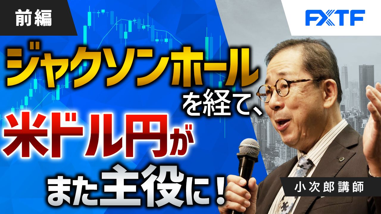 【動画】「ジャクソンホールを経て米ドル円がまた主役に！【前編】」小次郎講師