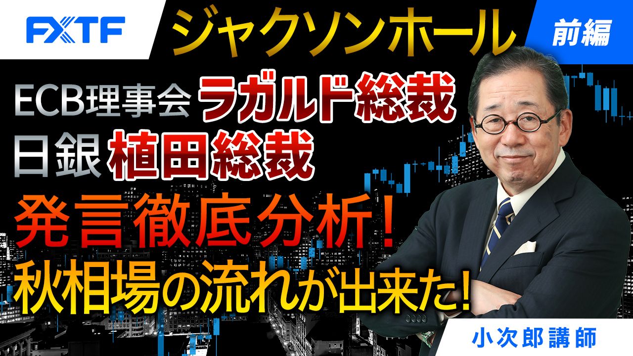 【動画】「ジャクソンホール、ECB理事会ラガルド総裁、日銀植田総裁発言徹底分析！秋相場の流れが出来た！【前編】」小次郎講師