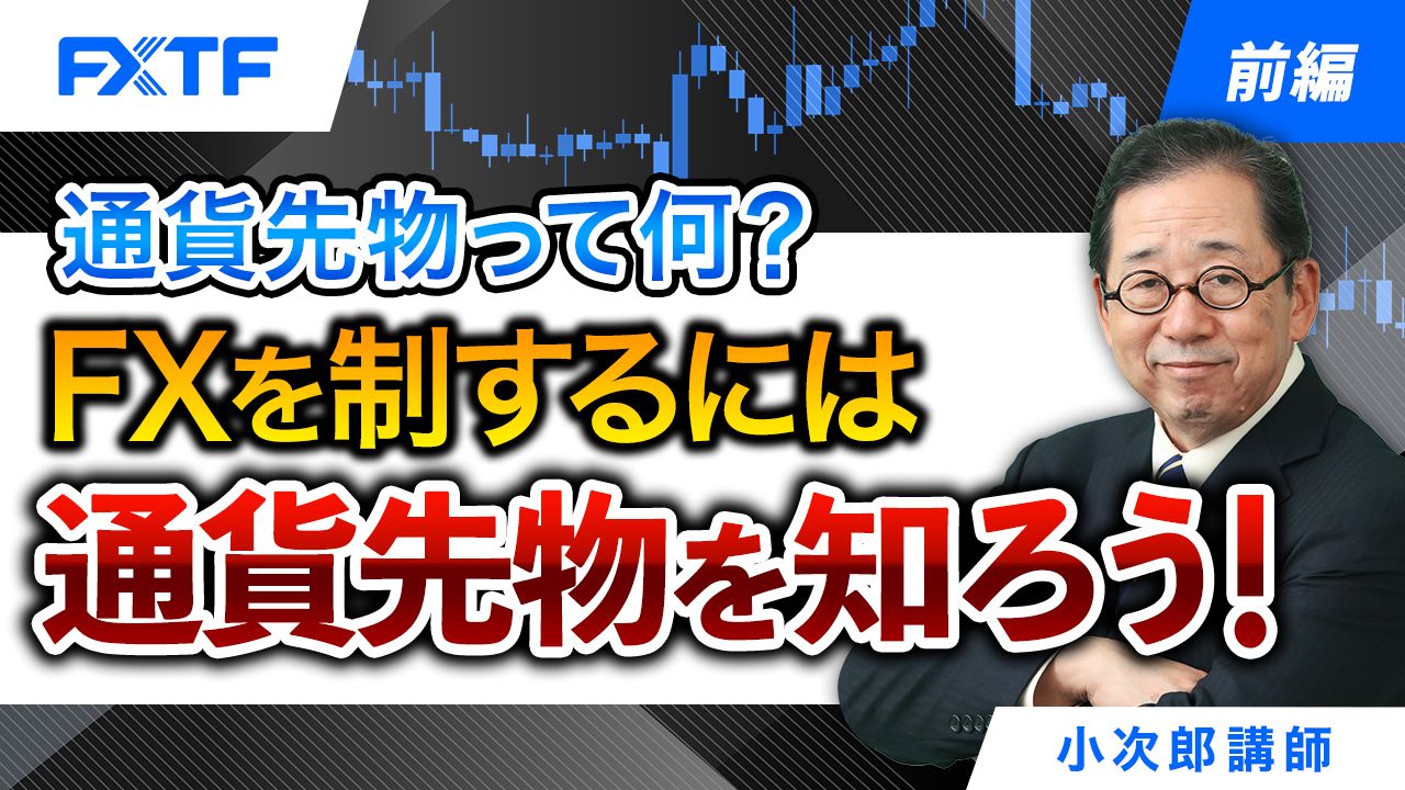 【動画】「通貨先物って何？ＦＸを制するには通貨先物を知ろう！【前編】」小次郎講師