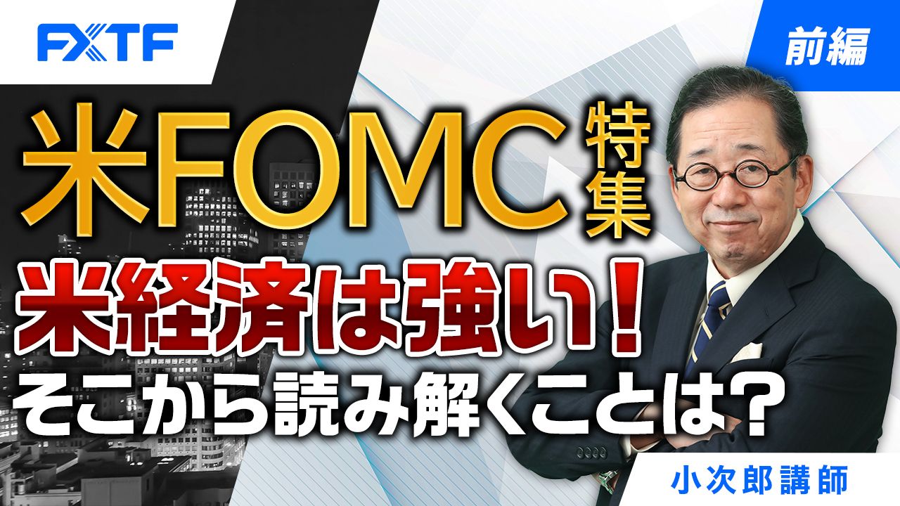 【動画】「米FOMC特集 米経済は強い！そこから読み解くことは？【前編】」小次郎講師