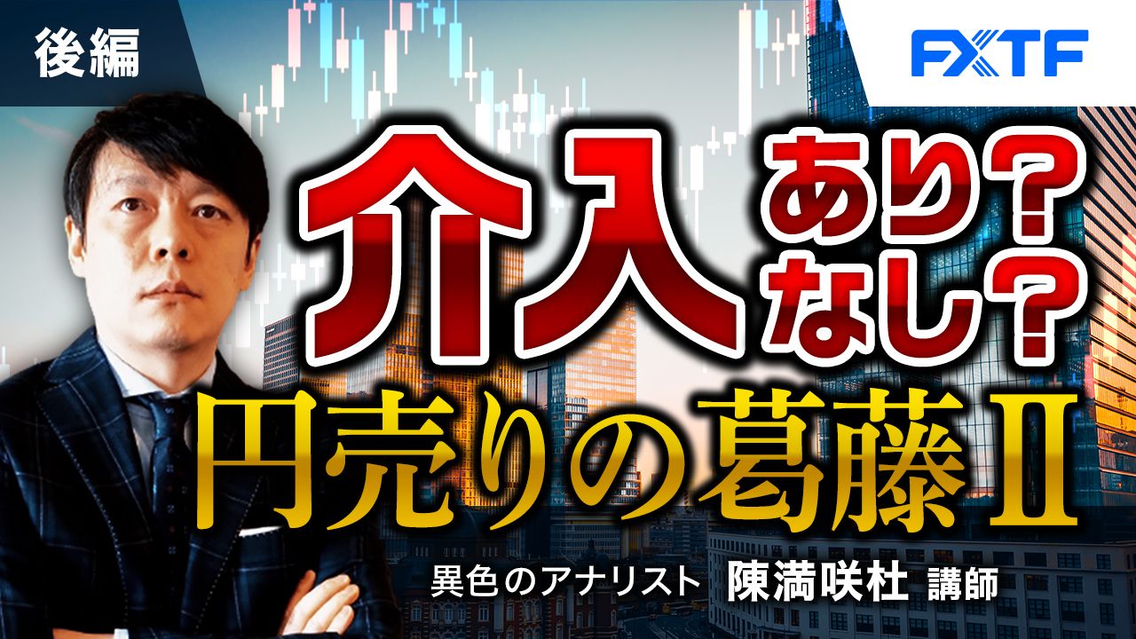 【動画】「介入あり？なし？円売りの葛藤Ⅱ【後編】」陳満咲杜氏