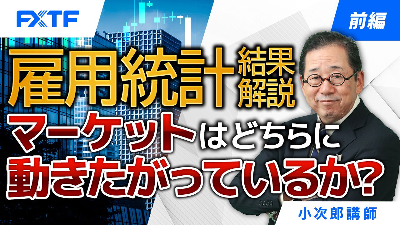 【動画】「雇用統計結果解説 マーケットはどちらに動きたがっているか？【前編】」小次郎講師