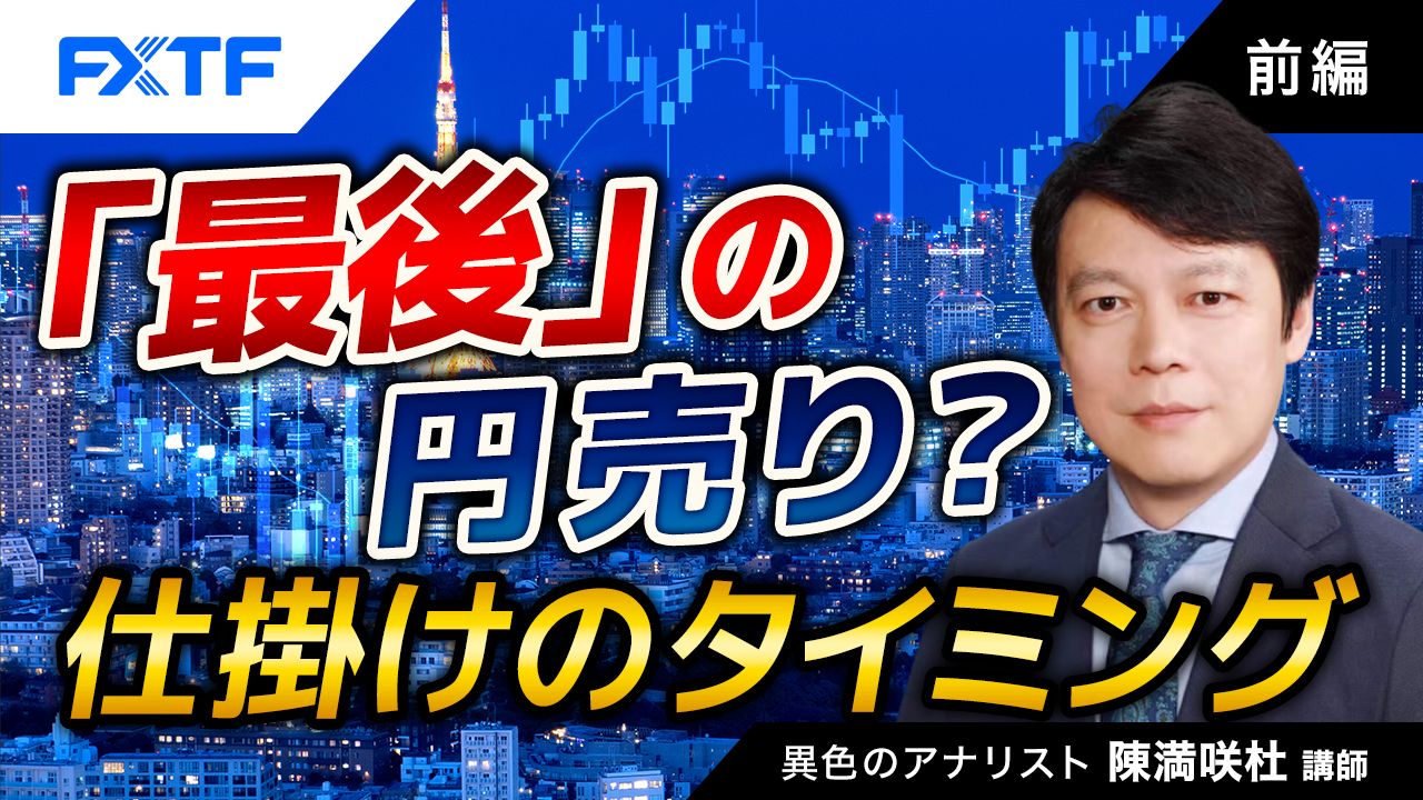 【動画】「「最後」の円売り？仕掛けのタイミング【前編】」陳満咲杜氏