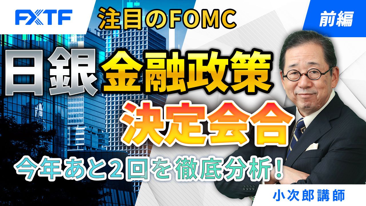 【動画】「注目のFOMC・日銀金融政策決定会合、今年あと2回を徹底分析！【前編】」小次郎講師