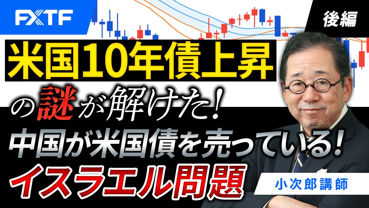 【動画】「米国10年債上昇の謎が解けた！ 中国が米国債を売っている！ イスラエル問題【後編】」小次郎講師