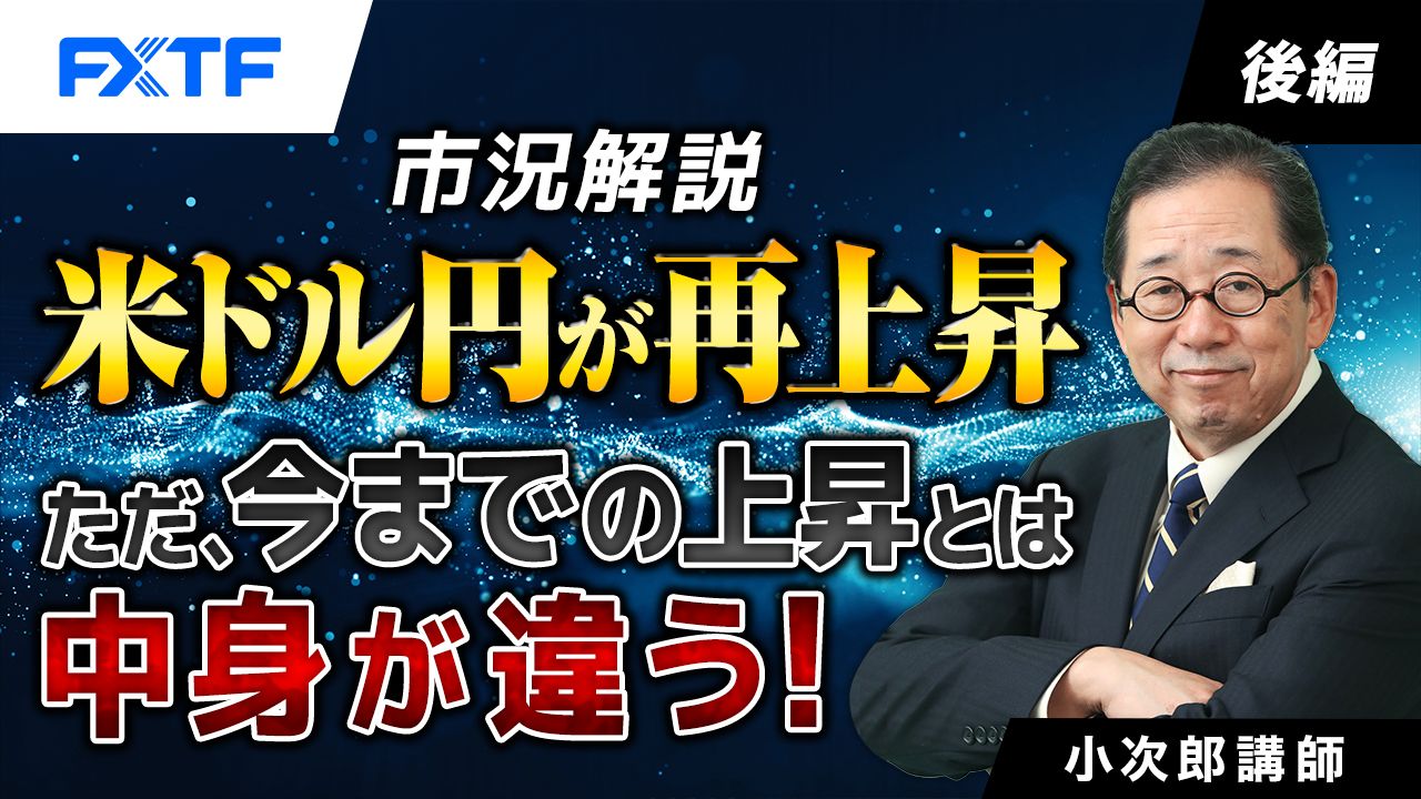【動画】「市況解説　米ドル円が再上昇　ただ、今までの上昇とは中身が違う！【後編】」小次郎講師