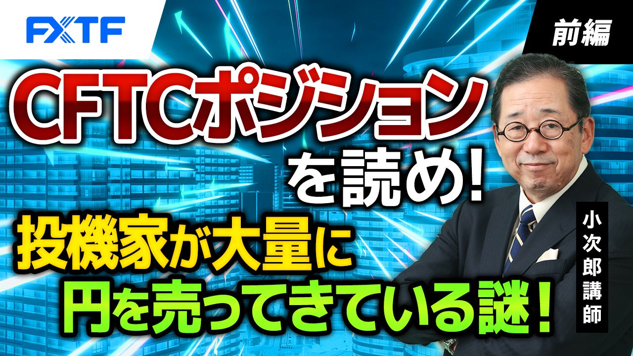 【動画】「CFTCポジションを読め！投機家が大量に円を売ってきている謎！【前編】」小次郎講師