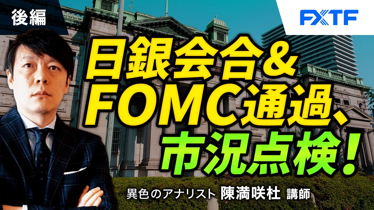 【動画】「日銀会合％FOMC通過、市況点検！【後編】」陳満咲杜氏