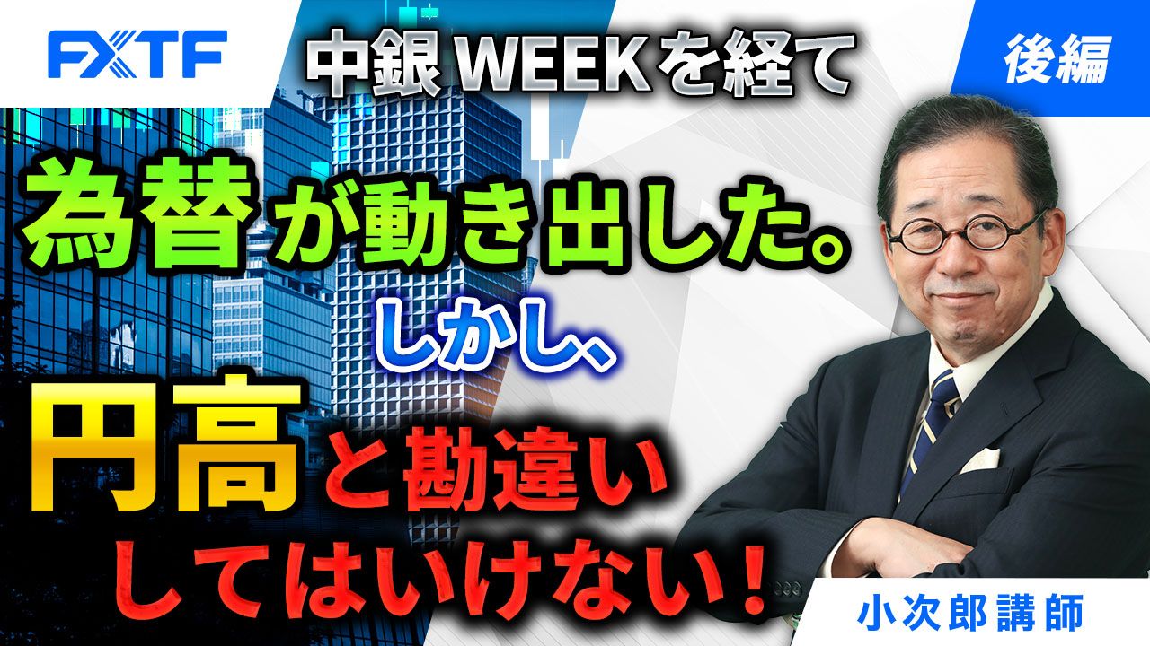 【動画】「中銀WEEKを経て為替が動き出した。しかし、円高と勘違いしてはいけない！【後編】」小次郎講師