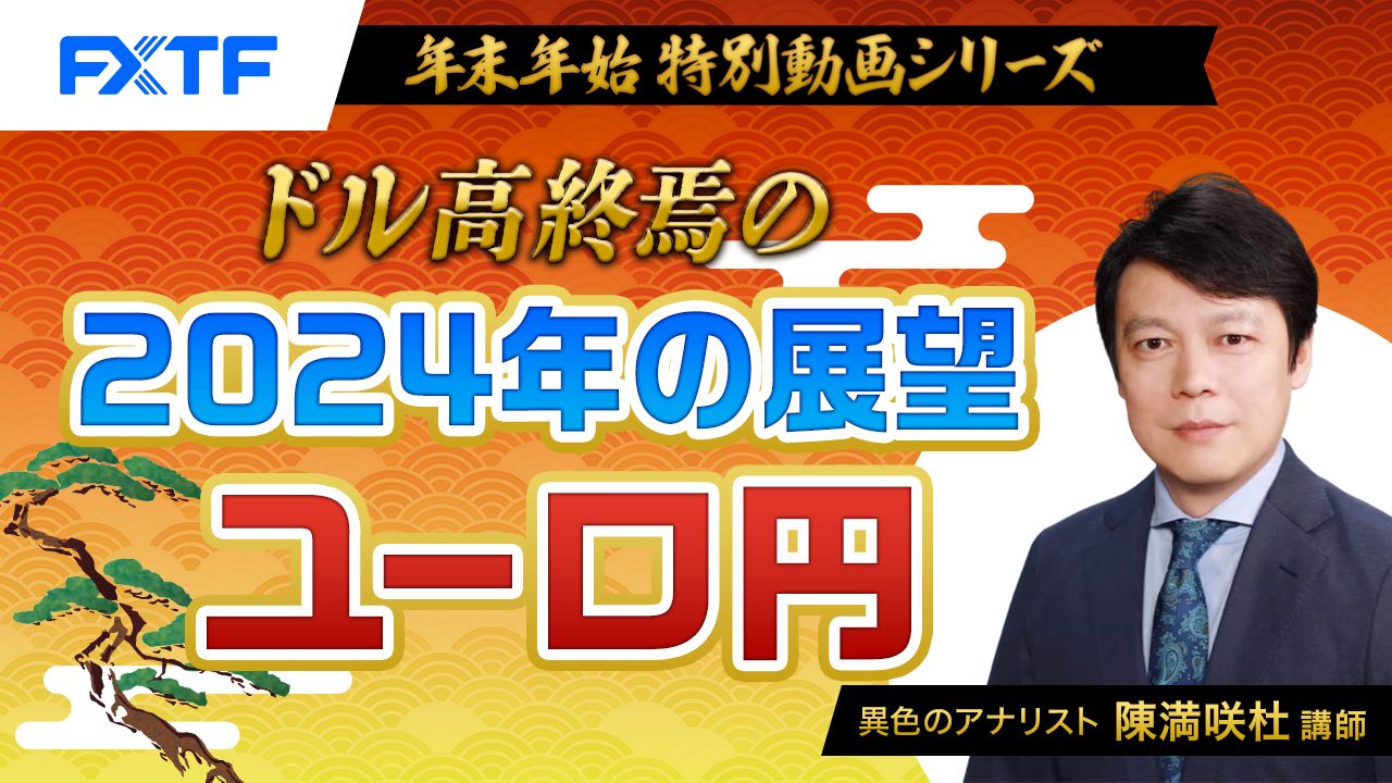 【年末年始動画④】「ドル高終焉の 2024年の展望 ユーロ円」陳満咲杜氏